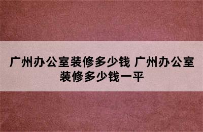 广州办公室装修多少钱 广州办公室装修多少钱一平